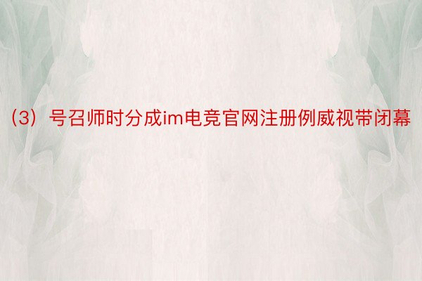 （3）号召师时分成im电竞官网注册例威视带闭幕