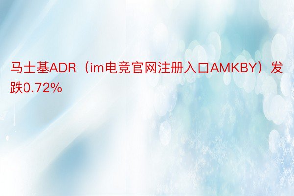 马士基ADR（im电竞官网注册入口AMKBY）发跌0.72%